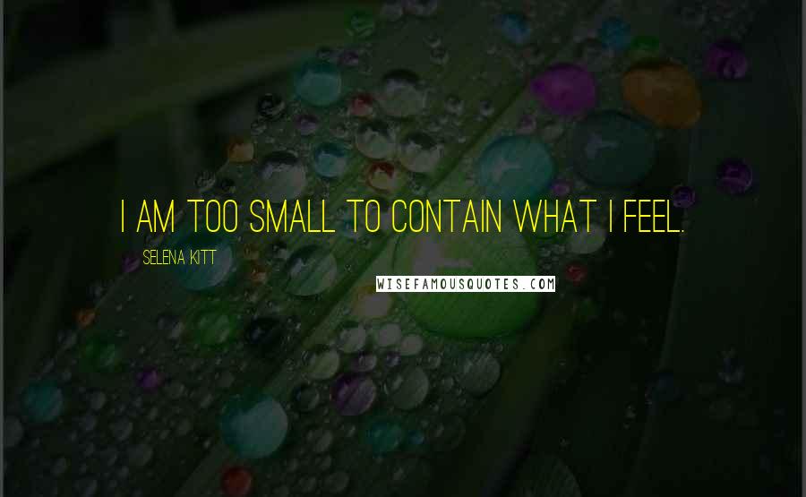 Selena Kitt Quotes: I am too small to contain what I feel.