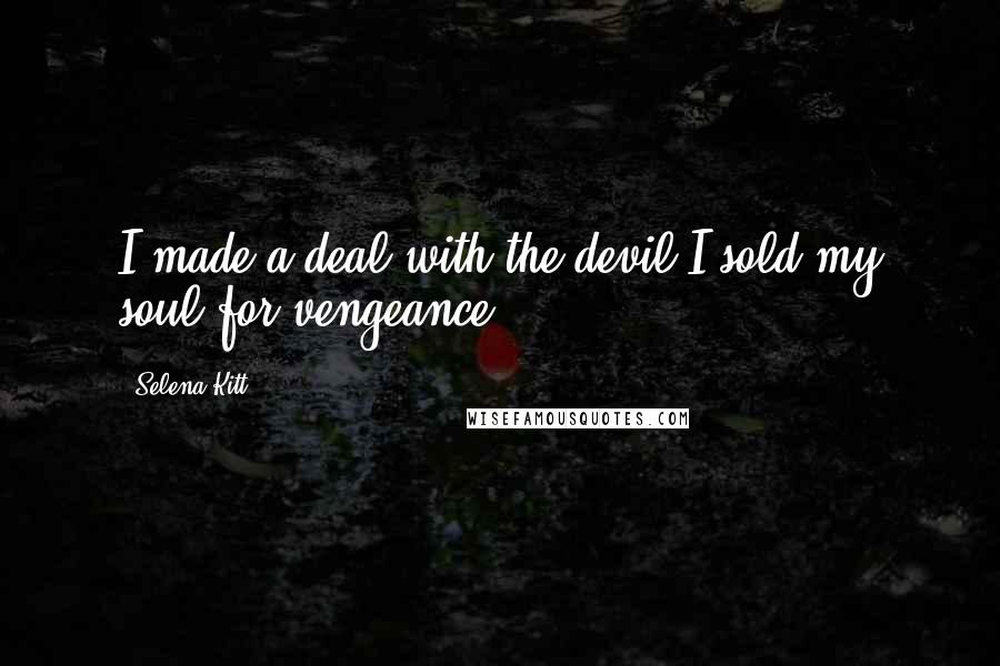 Selena Kitt Quotes: I made a deal with the devil.I sold my soul for vengeance.