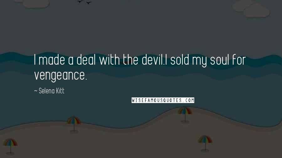 Selena Kitt Quotes: I made a deal with the devil.I sold my soul for vengeance.