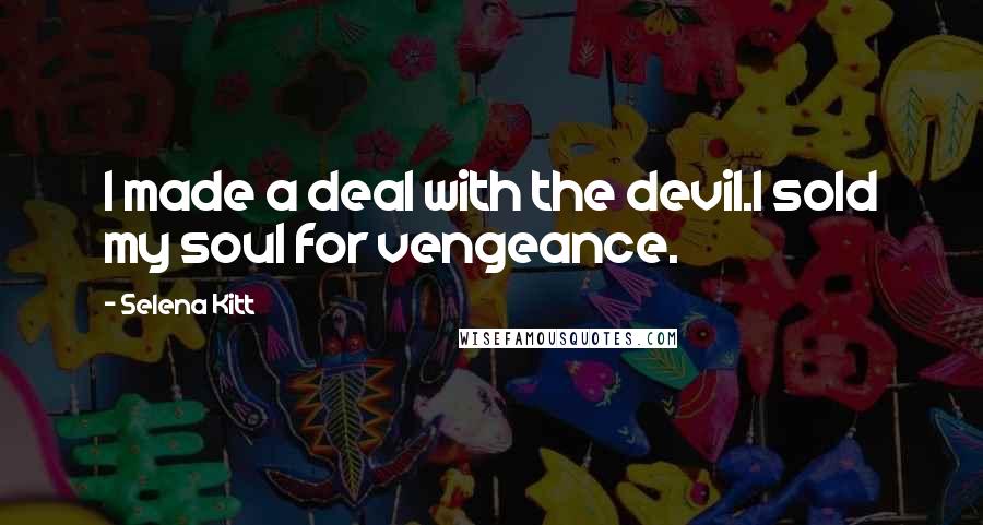 Selena Kitt Quotes: I made a deal with the devil.I sold my soul for vengeance.