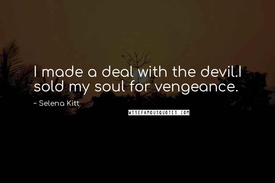 Selena Kitt Quotes: I made a deal with the devil.I sold my soul for vengeance.