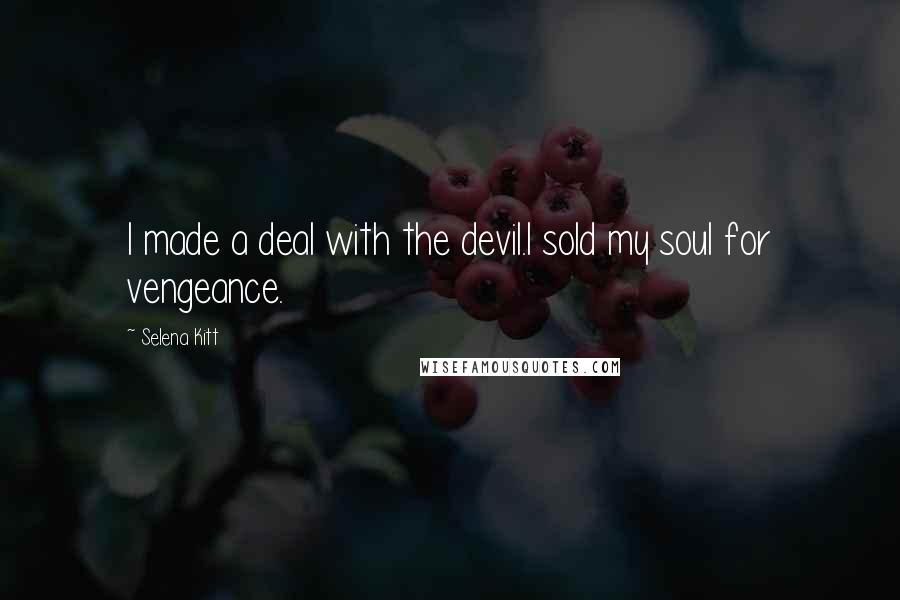 Selena Kitt Quotes: I made a deal with the devil.I sold my soul for vengeance.