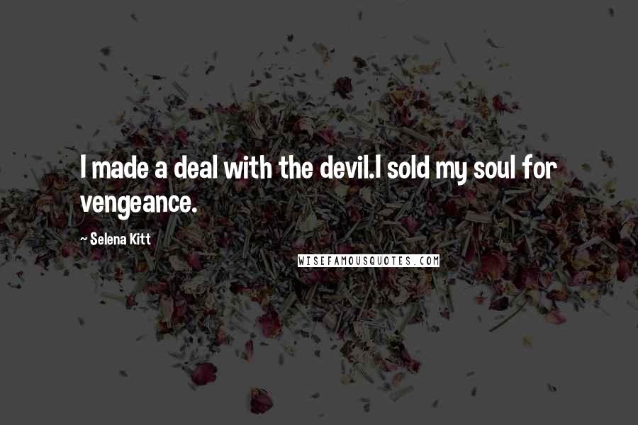 Selena Kitt Quotes: I made a deal with the devil.I sold my soul for vengeance.