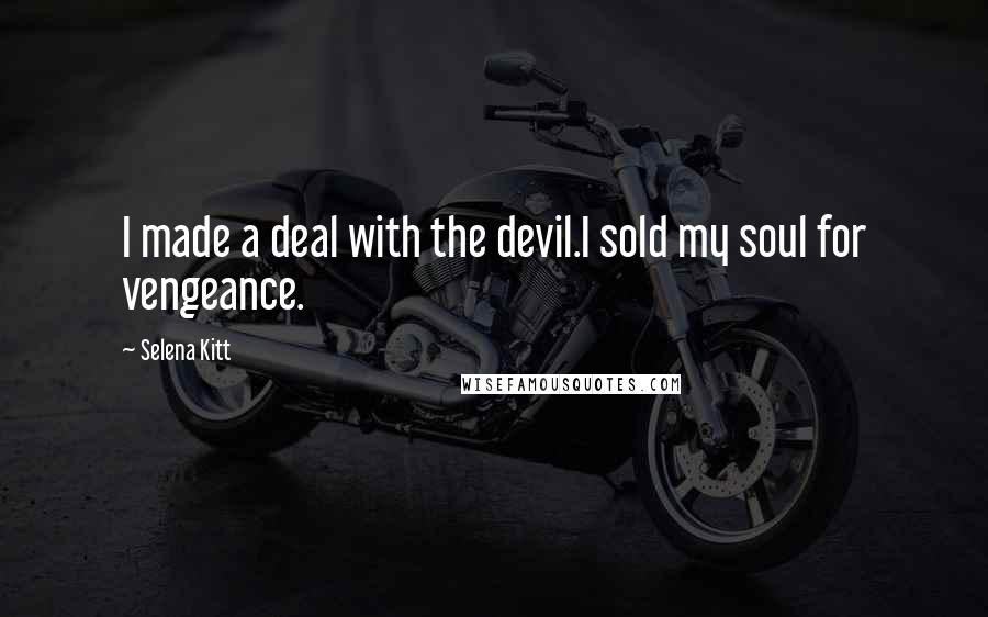 Selena Kitt Quotes: I made a deal with the devil.I sold my soul for vengeance.