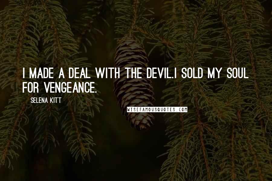 Selena Kitt Quotes: I made a deal with the devil.I sold my soul for vengeance.