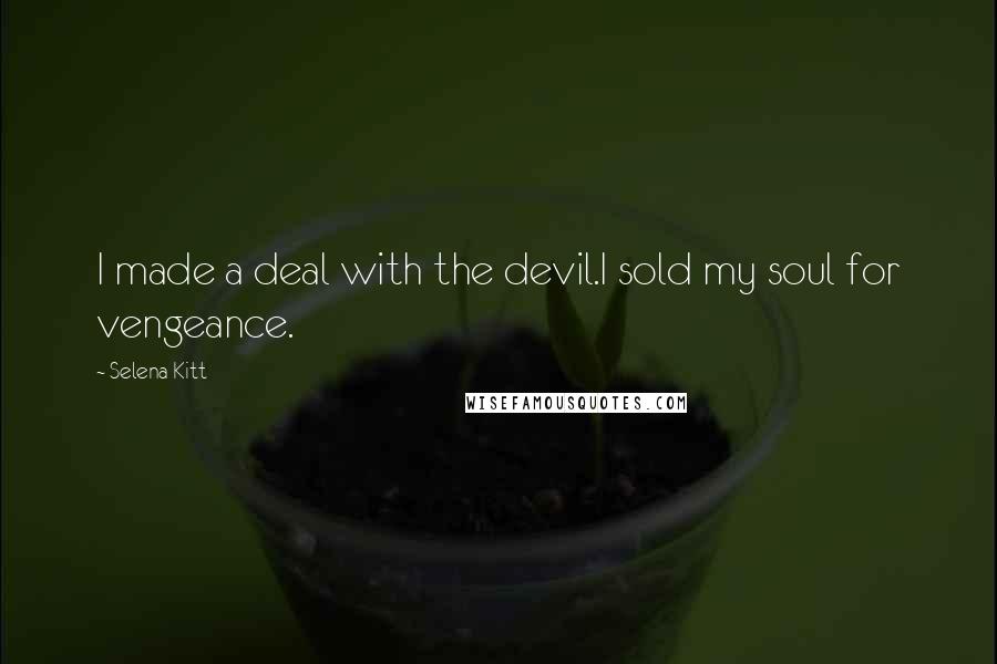Selena Kitt Quotes: I made a deal with the devil.I sold my soul for vengeance.