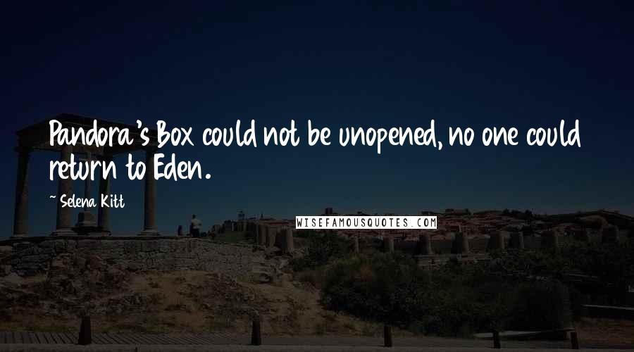 Selena Kitt Quotes: Pandora's Box could not be unopened, no one could return to Eden.