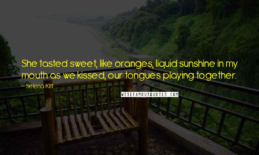 Selena Kitt Quotes: She tasted sweet, like oranges, liquid sunshine in my mouth as we kissed, our tongues playing together.