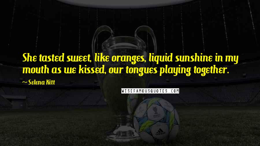 Selena Kitt Quotes: She tasted sweet, like oranges, liquid sunshine in my mouth as we kissed, our tongues playing together.