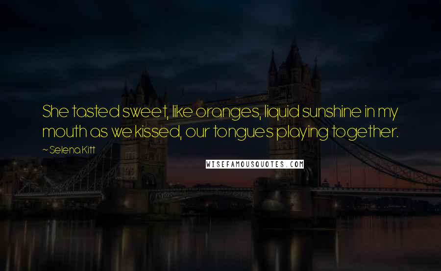 Selena Kitt Quotes: She tasted sweet, like oranges, liquid sunshine in my mouth as we kissed, our tongues playing together.