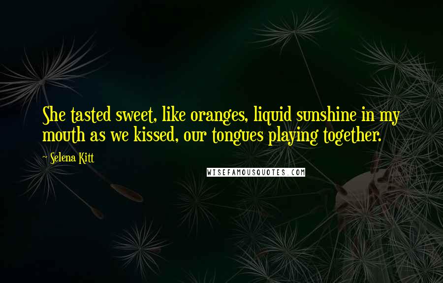 Selena Kitt Quotes: She tasted sweet, like oranges, liquid sunshine in my mouth as we kissed, our tongues playing together.