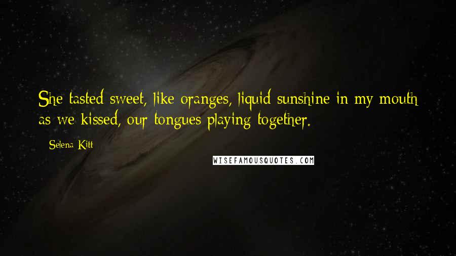 Selena Kitt Quotes: She tasted sweet, like oranges, liquid sunshine in my mouth as we kissed, our tongues playing together.