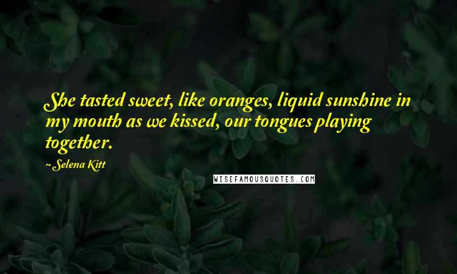 Selena Kitt Quotes: She tasted sweet, like oranges, liquid sunshine in my mouth as we kissed, our tongues playing together.