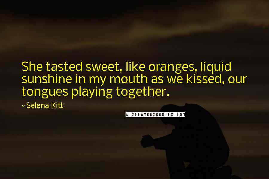 Selena Kitt Quotes: She tasted sweet, like oranges, liquid sunshine in my mouth as we kissed, our tongues playing together.