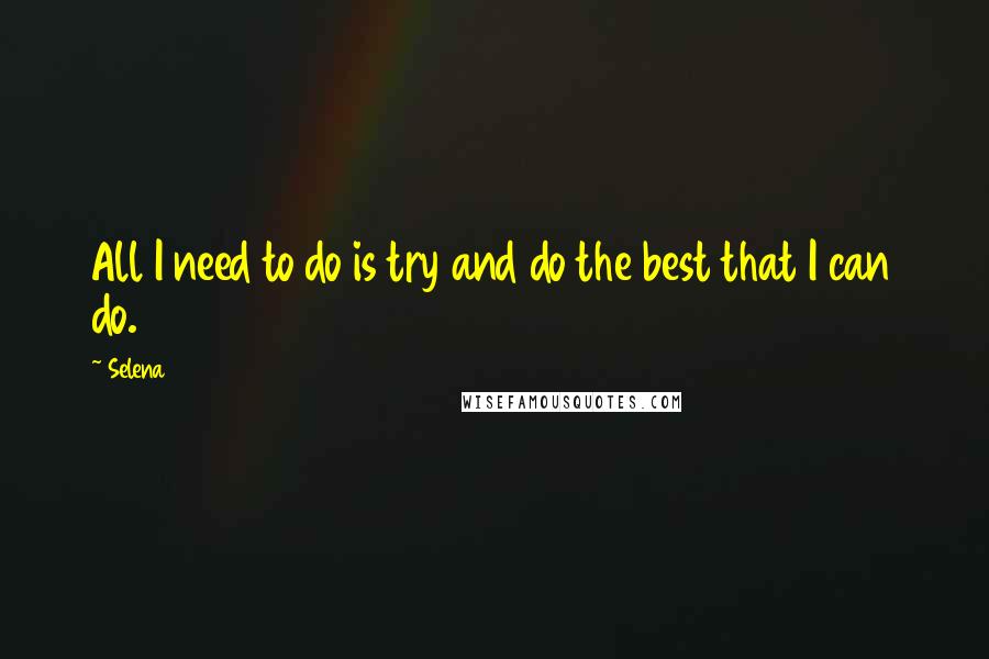 Selena Quotes: All I need to do is try and do the best that I can do.