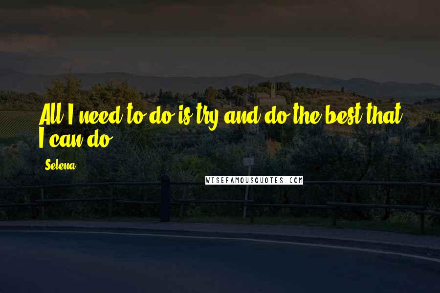 Selena Quotes: All I need to do is try and do the best that I can do.