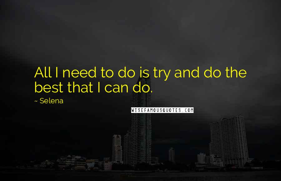 Selena Quotes: All I need to do is try and do the best that I can do.