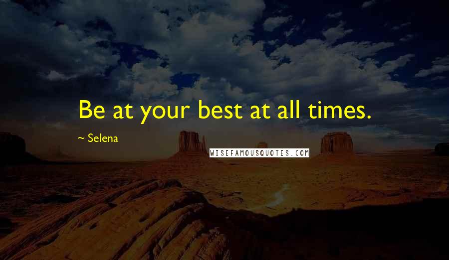Selena Quotes: Be at your best at all times.