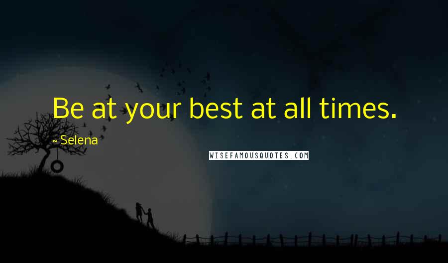 Selena Quotes: Be at your best at all times.