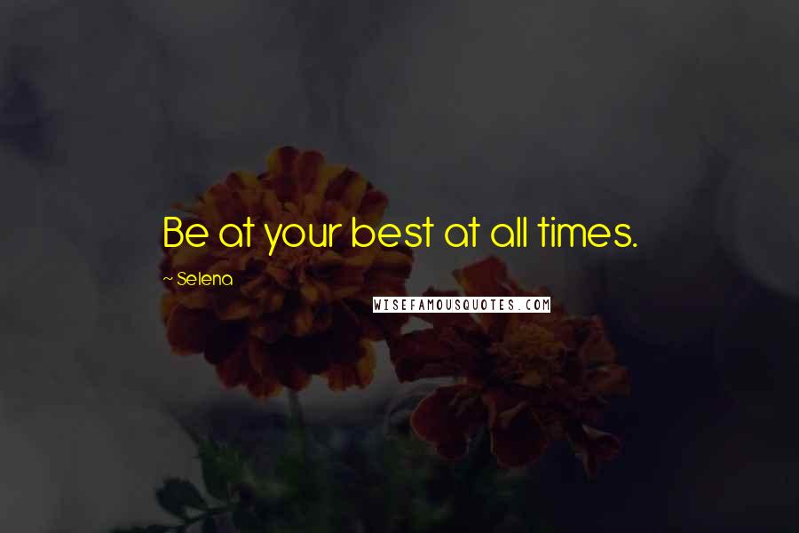 Selena Quotes: Be at your best at all times.