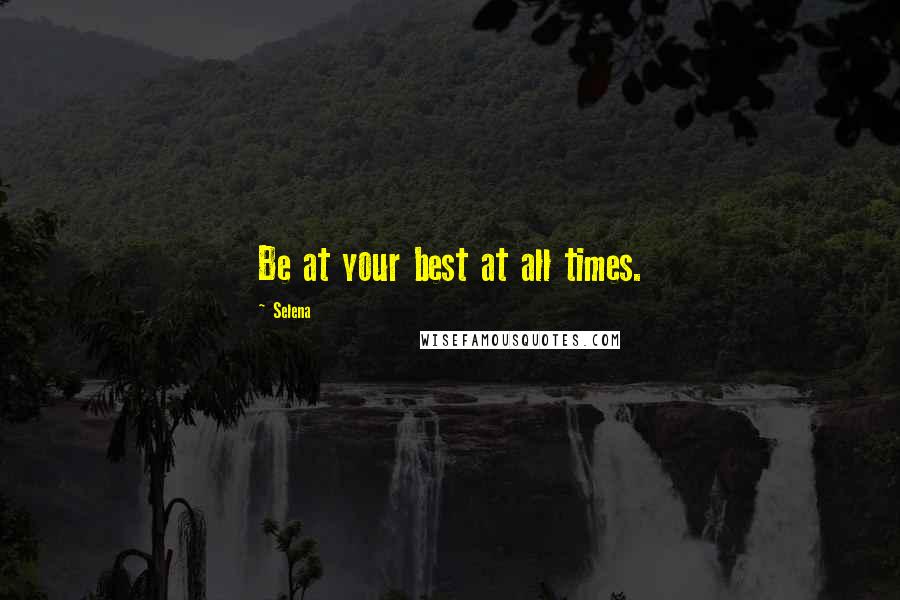 Selena Quotes: Be at your best at all times.