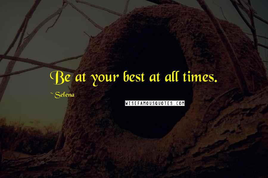 Selena Quotes: Be at your best at all times.