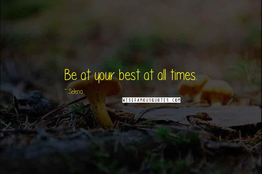 Selena Quotes: Be at your best at all times.