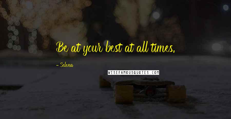 Selena Quotes: Be at your best at all times.