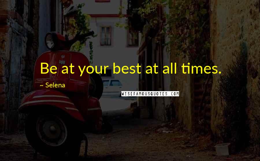 Selena Quotes: Be at your best at all times.