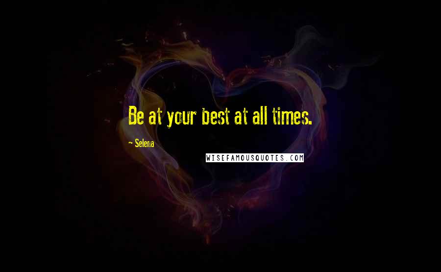 Selena Quotes: Be at your best at all times.