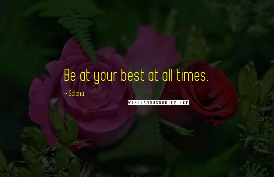 Selena Quotes: Be at your best at all times.