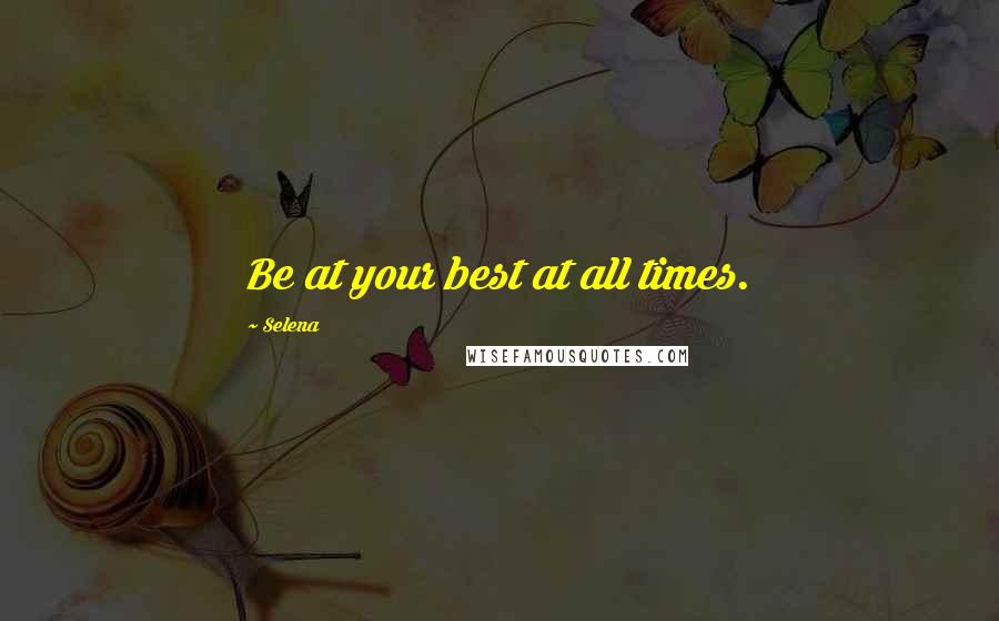 Selena Quotes: Be at your best at all times.