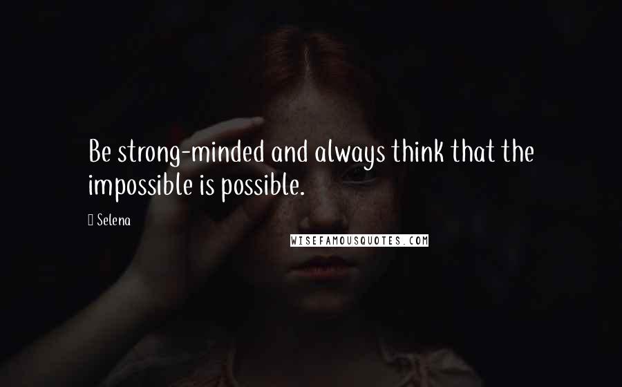 Selena Quotes: Be strong-minded and always think that the impossible is possible.