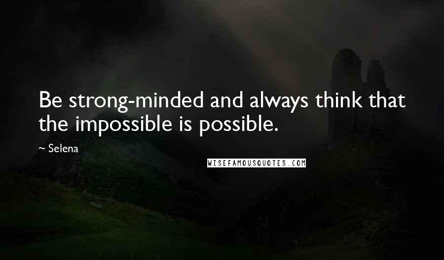 Selena Quotes: Be strong-minded and always think that the impossible is possible.