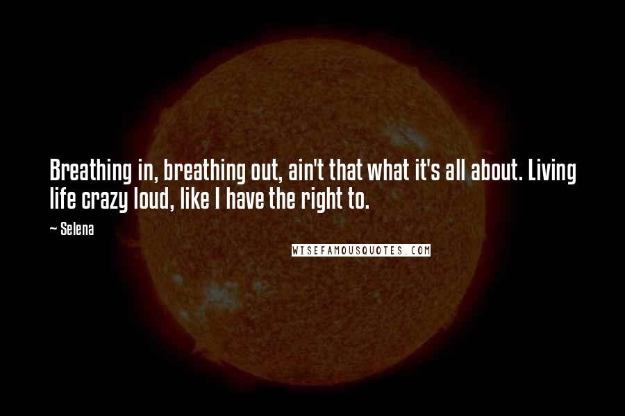 Selena Quotes: Breathing in, breathing out, ain't that what it's all about. Living life crazy loud, like I have the right to.