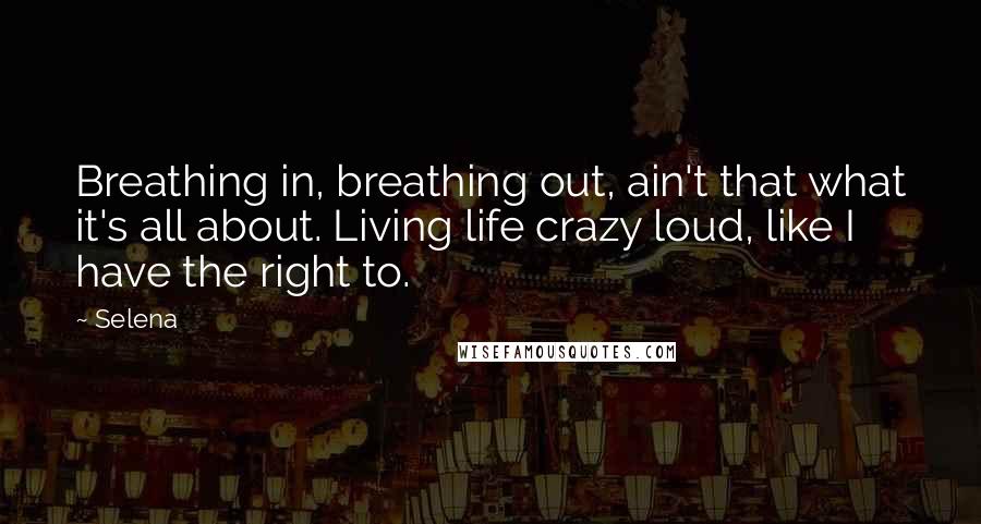 Selena Quotes: Breathing in, breathing out, ain't that what it's all about. Living life crazy loud, like I have the right to.