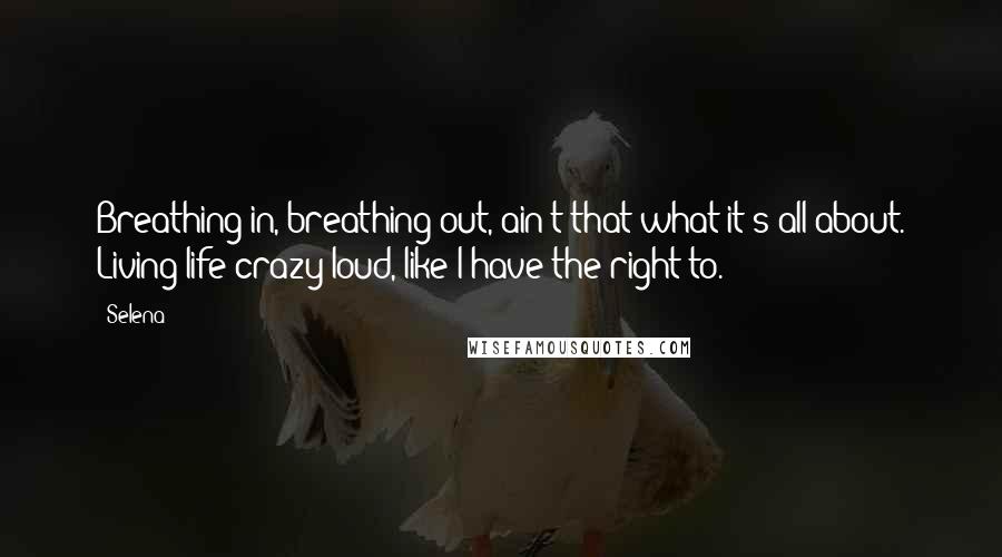 Selena Quotes: Breathing in, breathing out, ain't that what it's all about. Living life crazy loud, like I have the right to.