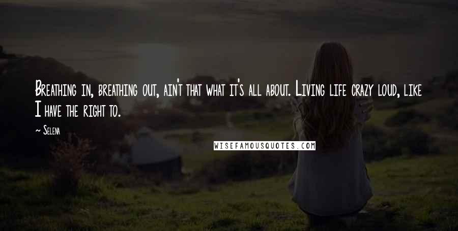 Selena Quotes: Breathing in, breathing out, ain't that what it's all about. Living life crazy loud, like I have the right to.