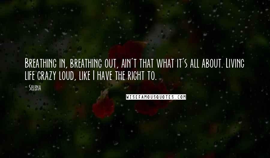 Selena Quotes: Breathing in, breathing out, ain't that what it's all about. Living life crazy loud, like I have the right to.