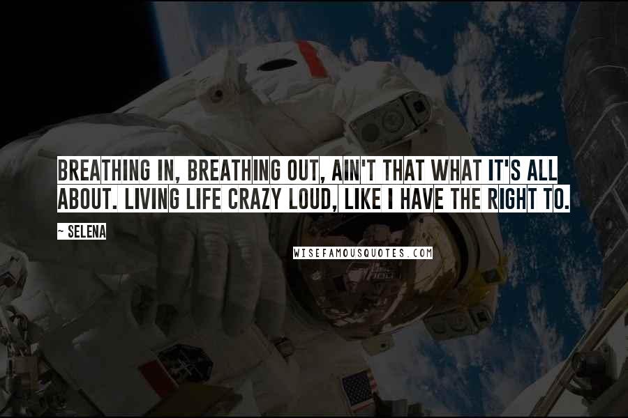 Selena Quotes: Breathing in, breathing out, ain't that what it's all about. Living life crazy loud, like I have the right to.