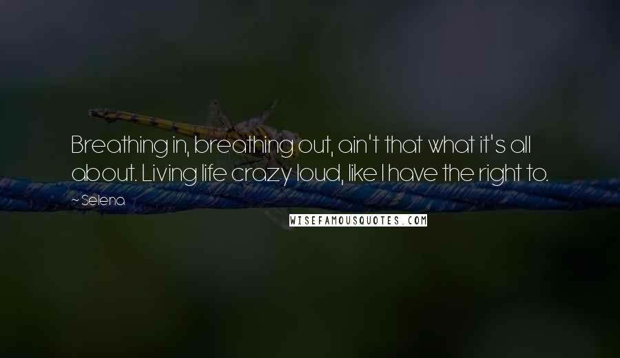 Selena Quotes: Breathing in, breathing out, ain't that what it's all about. Living life crazy loud, like I have the right to.