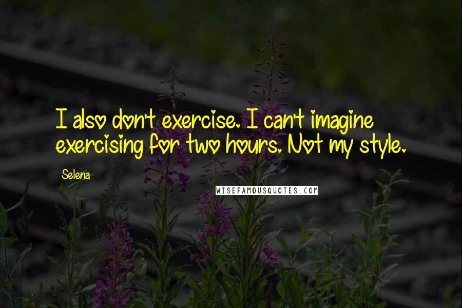 Selena Quotes: I also don't exercise. I can't imagine exercising for two hours. Not my style.