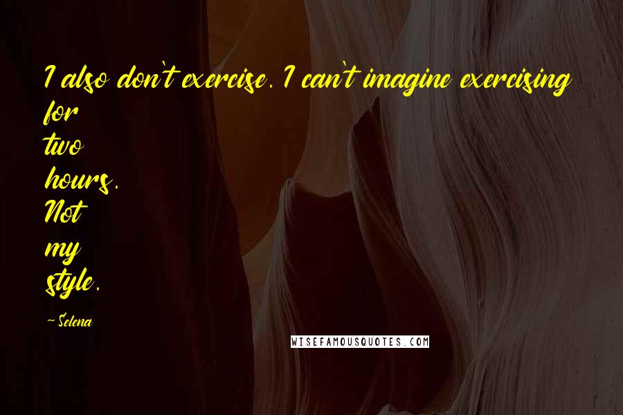 Selena Quotes: I also don't exercise. I can't imagine exercising for two hours. Not my style.