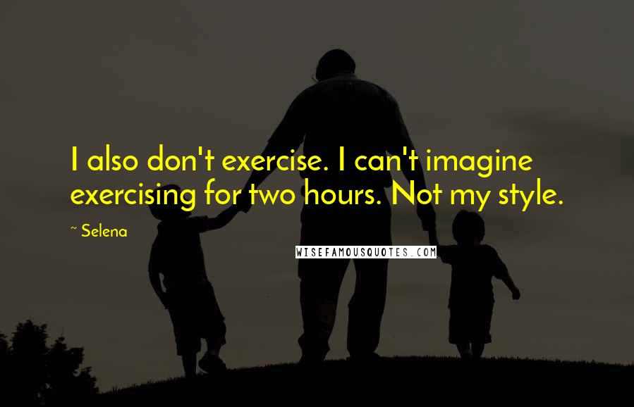 Selena Quotes: I also don't exercise. I can't imagine exercising for two hours. Not my style.