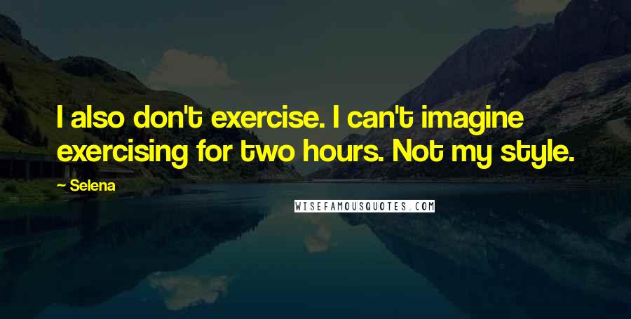 Selena Quotes: I also don't exercise. I can't imagine exercising for two hours. Not my style.