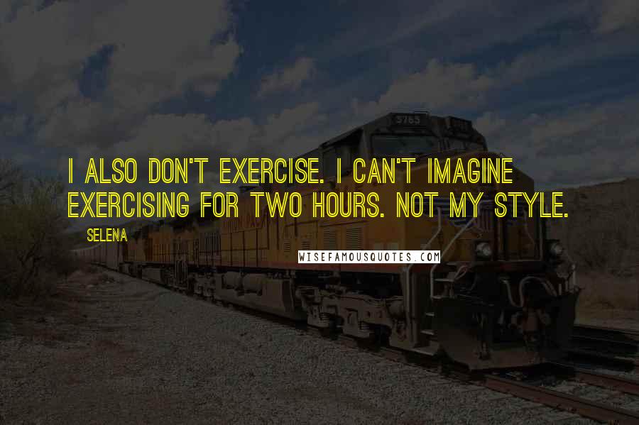 Selena Quotes: I also don't exercise. I can't imagine exercising for two hours. Not my style.