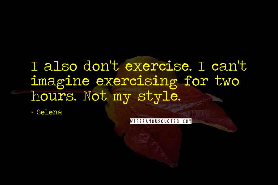 Selena Quotes: I also don't exercise. I can't imagine exercising for two hours. Not my style.