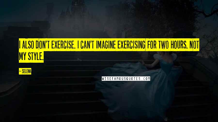 Selena Quotes: I also don't exercise. I can't imagine exercising for two hours. Not my style.
