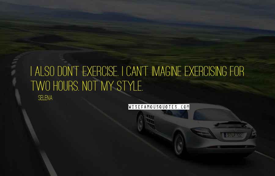 Selena Quotes: I also don't exercise. I can't imagine exercising for two hours. Not my style.