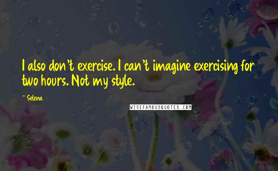 Selena Quotes: I also don't exercise. I can't imagine exercising for two hours. Not my style.